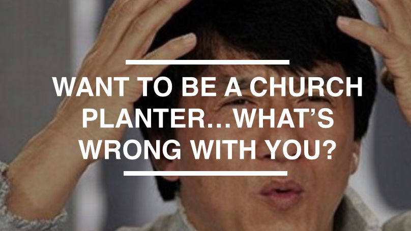 Thinking of Church Planting…What’s Wrong With You?