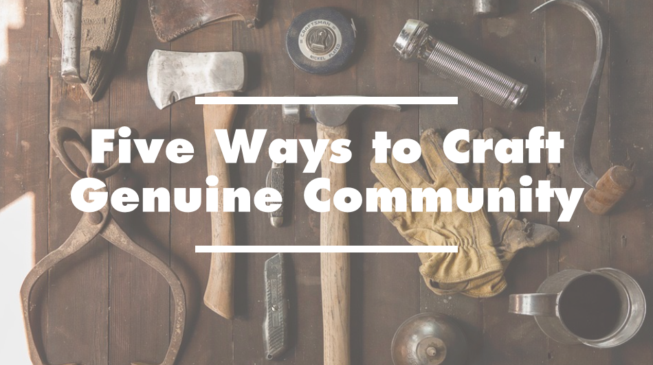 Five Ways to Craft Genuine Community